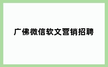 广佛微信软文营销招聘