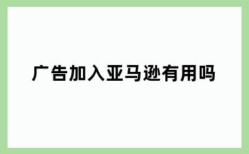 广告加入亚马逊有用吗