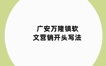 广安万隆镇软文营销开头写法