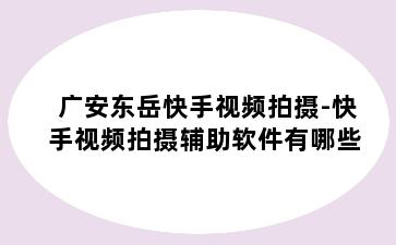 广安东岳快手视频拍摄-快手视频拍摄辅助软件有哪些