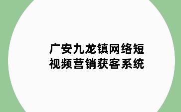 广安九龙镇网络短视频营销获客系统