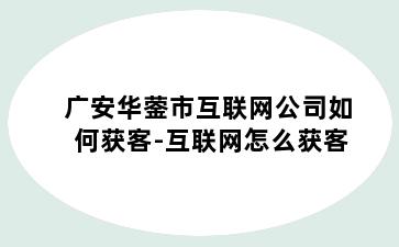 广安华蓥市互联网公司如何获客-互联网怎么获客