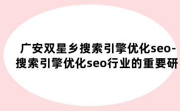 广安双星乡搜索引擎优化seo-搜索引擎优化seo行业的重要研究对象