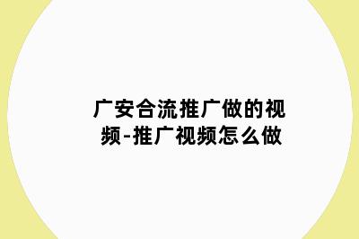 广安合流推广做的视频-推广视频怎么做