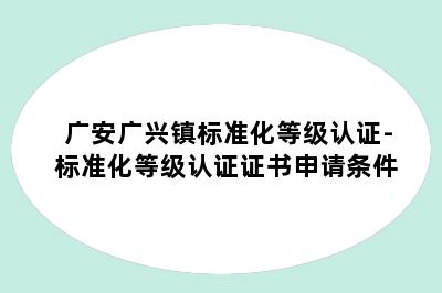 广安广兴镇标准化等级认证-标准化等级认证证书申请条件