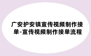 广安护安镇宣传视频制作接单-宣传视频制作接单流程