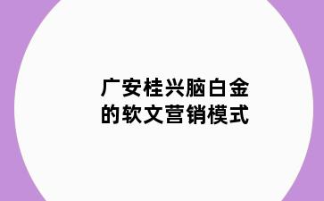 广安桂兴脑白金的软文营销模式