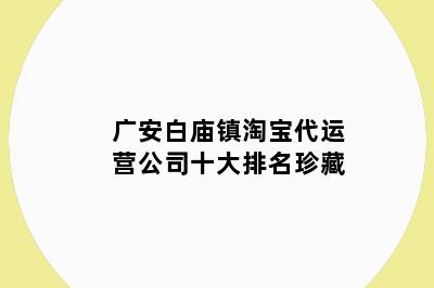 广安白庙镇淘宝代运营公司十大排名珍藏