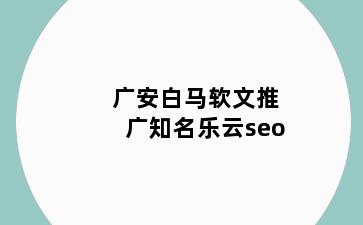 广安白马软文推广知名乐云seo