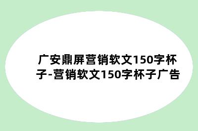 广安鼎屏营销软文150字杯子-营销软文150字杯子广告