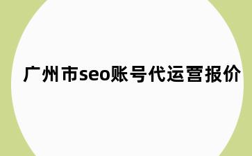 广州市seo账号代运营报价