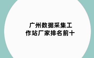 广州数据采集工作站厂家排名前十