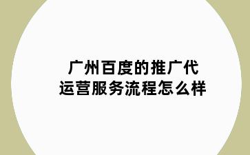 广州百度的推广代运营服务流程怎么样