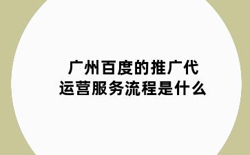 广州百度的推广代运营服务流程是什么