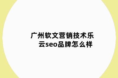 广州软文营销技术乐云seo品牌怎么样