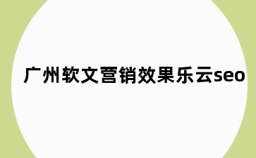 广州软文营销效果乐云seo