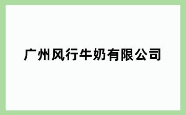 广州风行牛奶有限公司