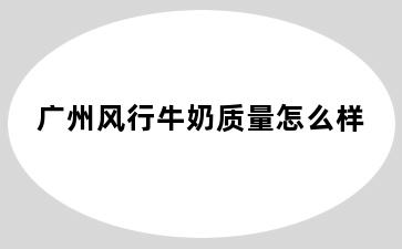 广州风行牛奶质量怎么样