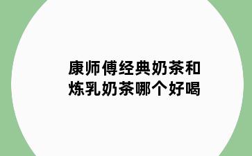 康师傅经典奶茶和炼乳奶茶哪个好喝