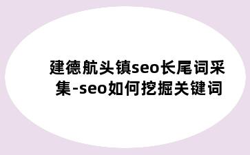建德航头镇seo长尾词采集-seo如何挖掘关键词
