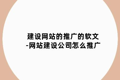 建设网站的推广的软文-网站建设公司怎么推广