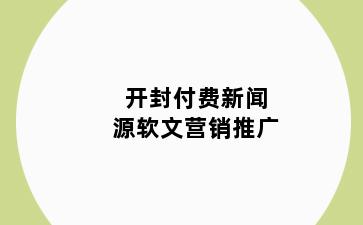 开封付费新闻源软文营销推广