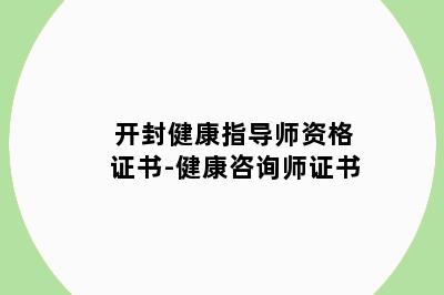 开封健康指导师资格证书-健康咨询师证书