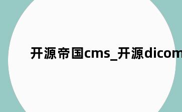 开源帝国cms_开源dicom