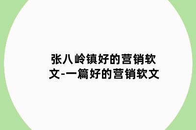 张八岭镇好的营销软文-一篇好的营销软文