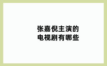 张嘉倪主演的电视剧有哪些