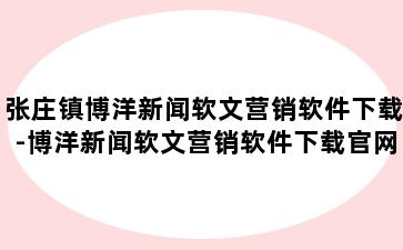 张庄镇博洋新闻软文营销软件下载-博洋新闻软文营销软件下载官网