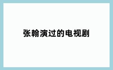 张翰演过的电视剧