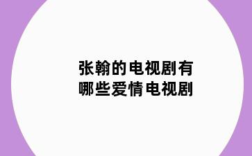 张翰的电视剧有哪些爱情电视剧