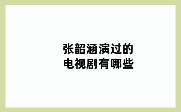 张韶涵演过的电视剧有哪些