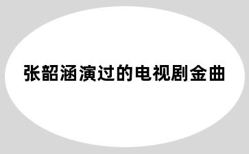 张韶涵演过的电视剧金曲
