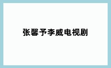 张馨予李威电视剧