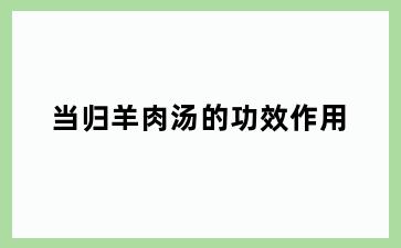 当归羊肉汤的功效作用