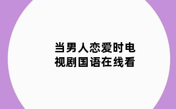 当男人恋爱时电视剧国语在线看