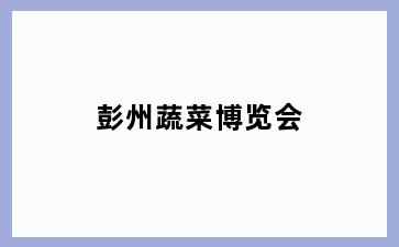 彭州蔬菜博览会