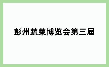 彭州蔬菜博览会第三届