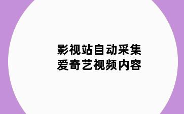影视站自动采集爱奇艺视频内容