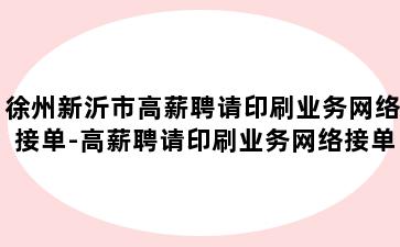 徐州新沂市高薪聘请印刷业务网络接单-高薪聘请印刷业务网络接单