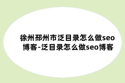 徐州邳州市泛目录怎么做seo博客-泛目录怎么做seo博客