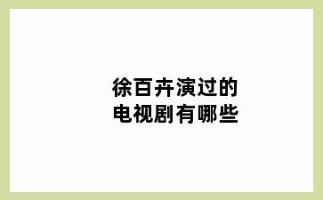 徐百卉演过的电视剧有哪些