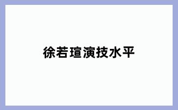 徐若瑄演技水平