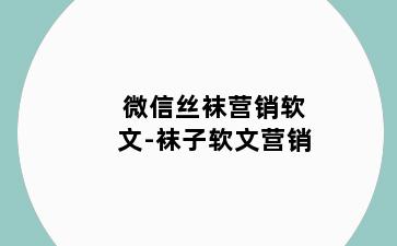 微信丝袜营销软文-袜子软文营销