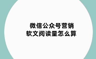 微信公众号营销软文阅读量怎么算