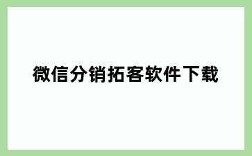 微信分销拓客软件下载