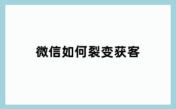 微信如何裂变获客