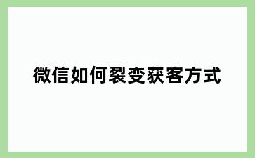 微信如何裂变获客方式